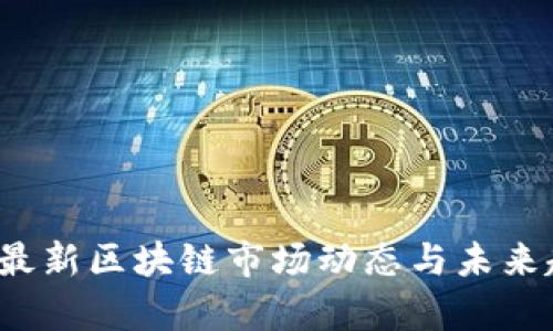 2023年最新区块链市场动态与未来趋势分析