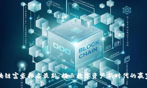 中国区块链富豪排名最新：揭示数字资产新时代的赢家与挑战