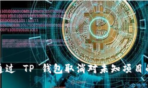 如何通过 TP 钱包取消对未知项目的授权