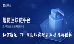 如何通过 TP 钱包取消对未知项目的授权