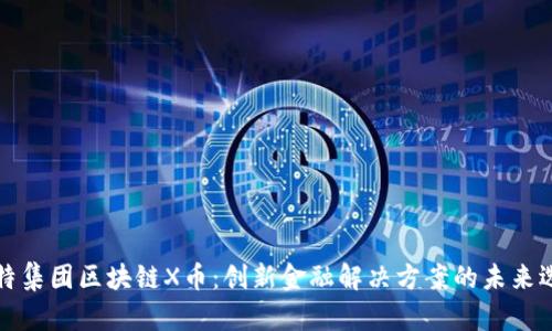 思特集团区块链X币：创新金融解决方案的未来选择