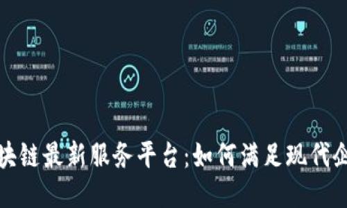 探索区块链最新服务平台：如何满足现代企业需求