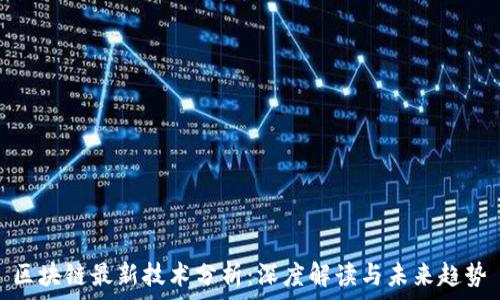   
区块链最新技术分析：深度解读与未来趋势