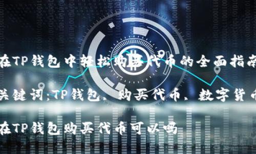 在TP钱包中轻松购买代币的全面指南

关键词：TP钱包, 购买代币, 数字货币

在TP钱包购买代币可以吗