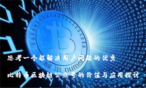 思考一个能解决用户问题的优秀

比特币区块链公众号的价值与应用探讨