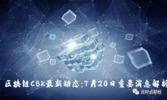  区块链CBK最新动态：7月20日重要消息解析