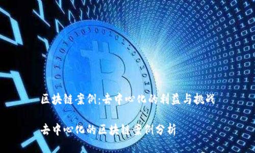 区块链案例：去中心化的利益与挑战

去中心化的区块链案例分析