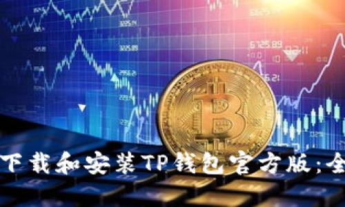 如何正确下载和安装TP钱包官方版：全方位指南