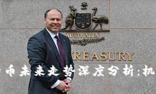 区块链与比特币未来走势深度分析：机遇与挑战并存