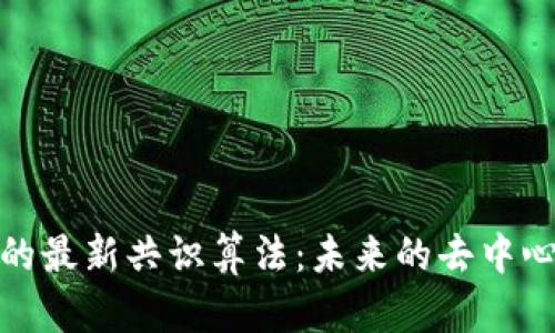 揭秘区块链的最新共识算法：未来的去中心化信任机制