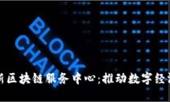 兰州最新区块链服务中心：推动数字经济新发展