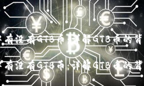 区块链中有没有GTB币：详解GTB币的背景与应用

区块链中有没有GTB币：详解GTB币的背景与应用