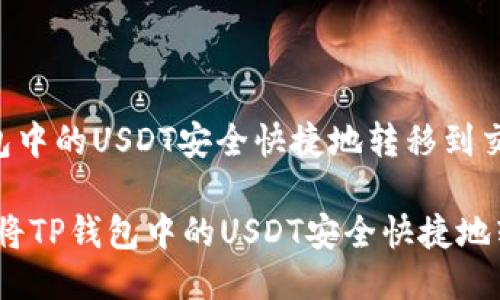 如何将TP钱包中的USDT安全快捷地转移到交易所

关键词：如何将TP钱包中的USDT安全快捷地转移到交易所