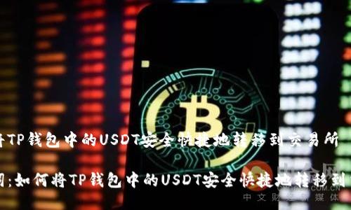 如何将TP钱包中的USDT安全快捷地转移到交易所

关键词：如何将TP钱包中的USDT安全快捷地转移到交易所