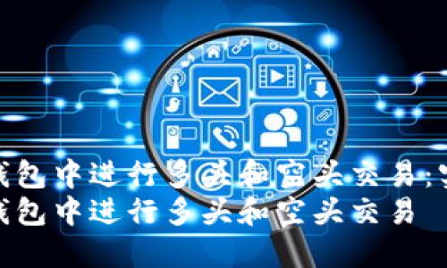 如何在TP钱包中进行多头和空头交易：实用指南  
如何在TP钱包中进行多头和空头交易