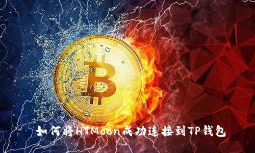  如何将HTMoon成功连接到TP钱包