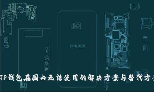 :TP钱包在国内无法使用的解决方案与替代方案