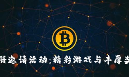 区块链游戏注册邀请活动：精彩游戏与丰厚奖励的双重体验