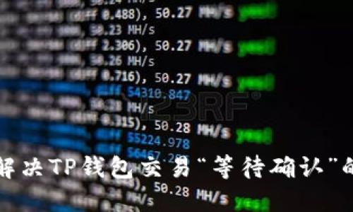 如何解决TP钱包交易“等待确认”的问题
