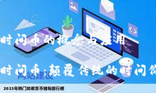 区块链时间币的概念与应用

区块链时间币：颠覆传统的时间价值货币