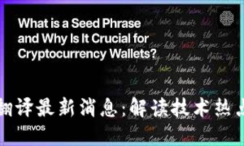 区块链翻译最新消息：解读技术热点与趋势