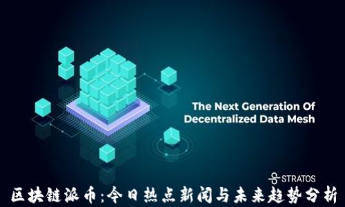 
区块链派币：今日热点新闻与未来趋势分析