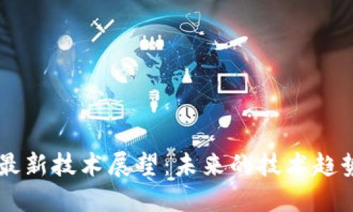 区块链最新技术展望：未来的技术趋势与应用