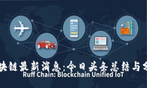 区块链最新消息：今日头条总结与分析