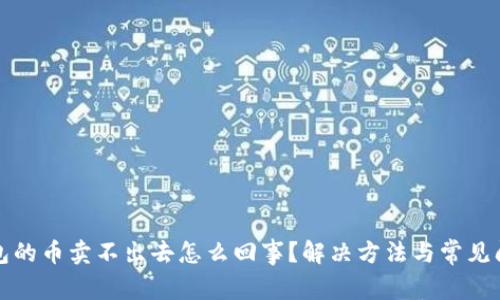 : TP钱包的币卖不出去怎么回事？解决方法与常见问题解析