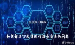 如何解决TP无法进行法币交易的问题