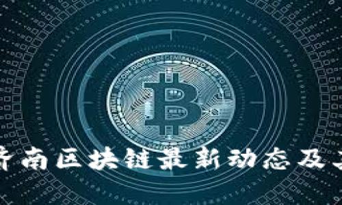 山东济南区块链最新动态及其影响