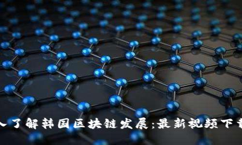 : 深入了解韩国区块链发展：最新视频下载指南