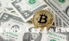 区块链最新利好：未来发展的新机遇与挑战