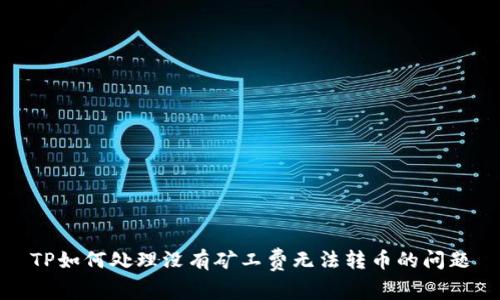TP如何处理没有矿工费无法转币的问题