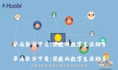 华为软件下载：便捷的数字生活助手华为软件下