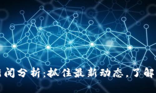 区块链新闻分析：抓住最新动态，了解市场脉搏