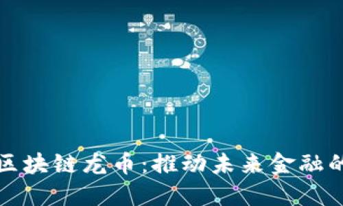 世界领先的区块链龙币：推动未来金融的发展与创新