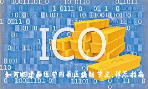 如何搭建和运营Pi币区块链节点：详尽指南