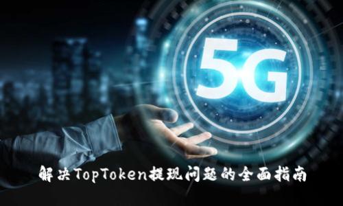 解决TopToken提现问题的全面指南