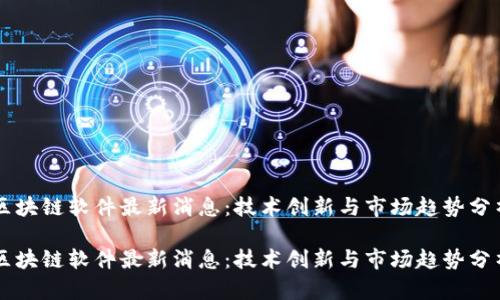 区块链软件最新消息：技术创新与市场趋势分析

区块链软件最新消息：技术创新与市场趋势分析