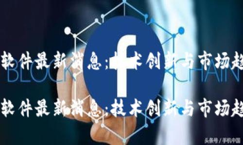 区块链软件最新消息：技术创新与市场趋势分析

区块链软件最新消息：技术创新与市场趋势分析