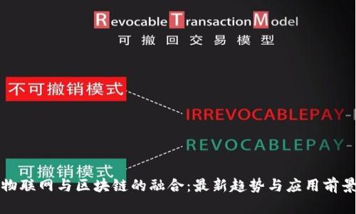 物联网与区块链的融合：最新趋势与应用前景