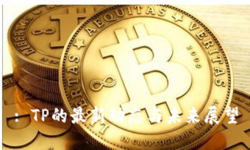 : TP的最新动态与未来展望