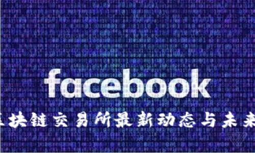 2023年区块链交易所最新动态与未来趋势分析