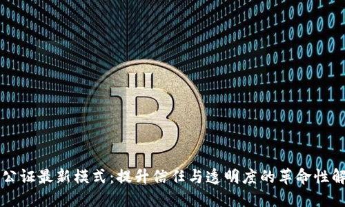 区块链公证最新模式：提升信任与透明度的革命性解决方案
