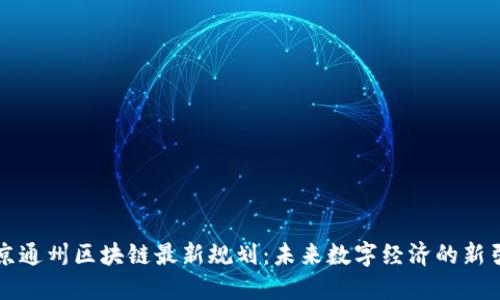 北京通州区块链最新规划：未来数字经济的新引擎